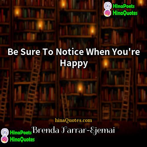 Brenda Farrar-Ejemai Quotes | Be Sure To Notice When You're Happy
